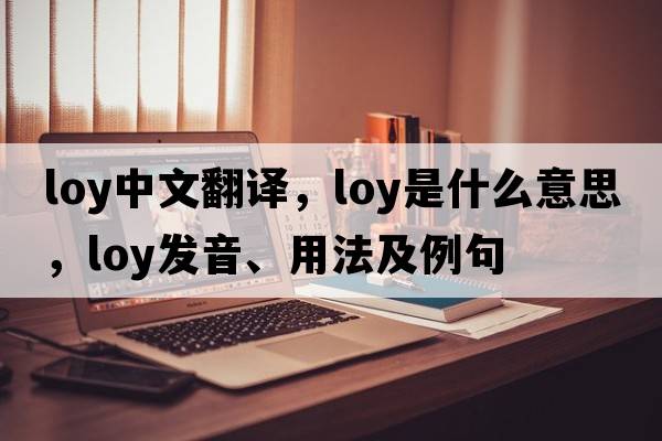 loy中文翻譯，loy是什么意思，loy發(fā)音、用法及例句