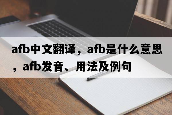 afb中文翻譯，afb是什么意思，afb發(fā)音、用法及例句