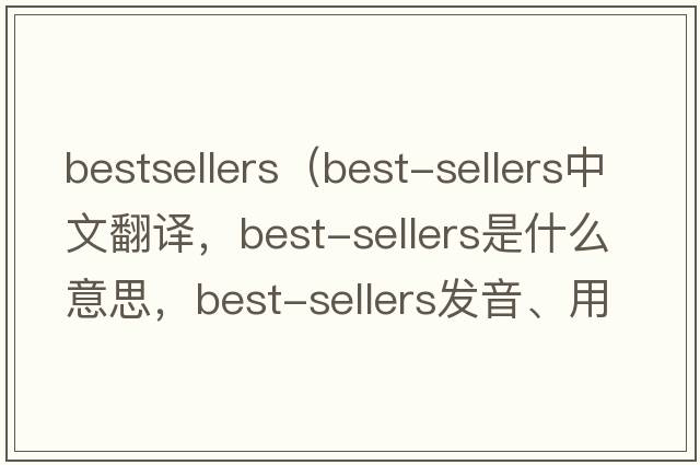 bestsellers（best-sellers中文翻譯，best-sellers是什么意思，best-sellers發(fā)音、用法及例句）