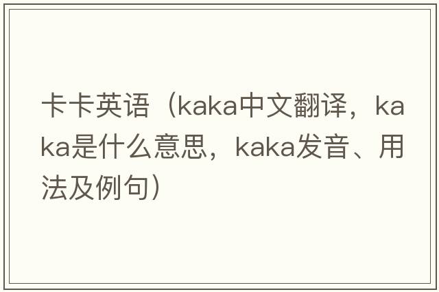 卡卡英語(yǔ)（kaka中文翻譯，kaka是什么意思，kaka發(fā)音、用法及例句）