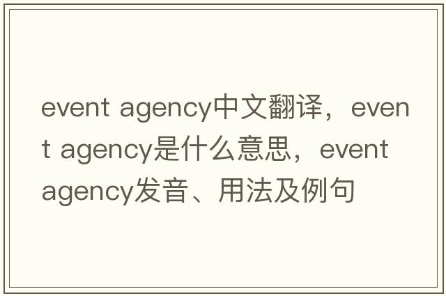 event agency中文翻譯，event agency是什么意思，event agency發(fā)音、用法及例句
