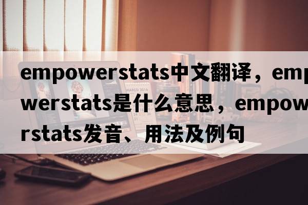 empowerstats中文翻譯，empowerstats是什么意思，empowerstats發(fā)音、用法及例句