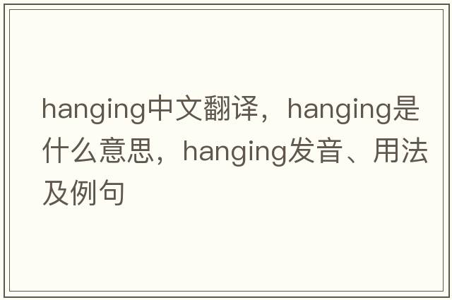 hanging中文翻譯，hanging是什么意思，hanging發(fā)音、用法及例句