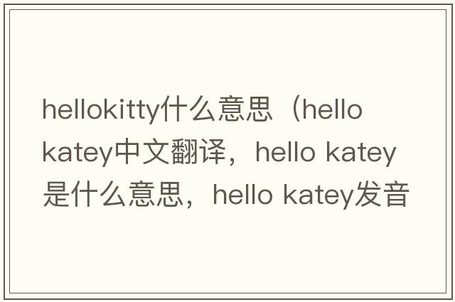 hellokitty什么意思（hello katey中文翻譯，hello katey是什么意思，hello katey發(fā)音、用法及例句）