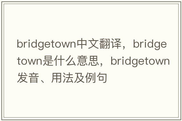 bridgetown中文翻譯，bridgetown是什么意思，bridgetown發(fā)音、用法及例句