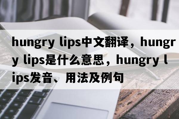 hungry lips中文翻譯，hungry lips是什么意思，hungry lips發(fā)音、用法及例句