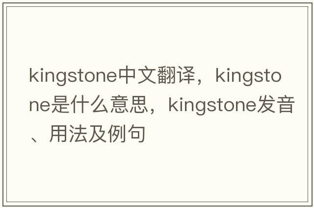 Kingstone中文翻譯，Kingstone是什么意思，Kingstone發(fā)音、用法及例句