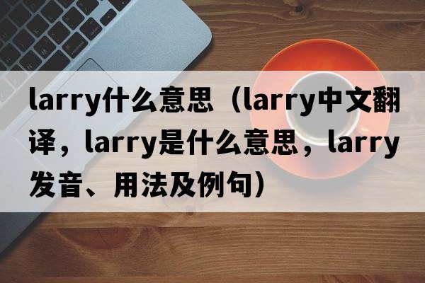 larry什么意思（larry中文翻譯，larry是什么意思，larry發(fā)音、用法及例句）