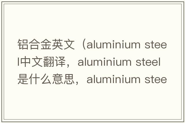 鋁合金英文（aluminium steel中文翻譯，aluminium steel是什么意思，aluminium steel發(fā)音、用法及例句）