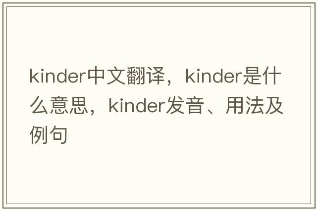 kinder中文翻譯，kinder是什么意思，kinder發(fā)音、用法及例句
