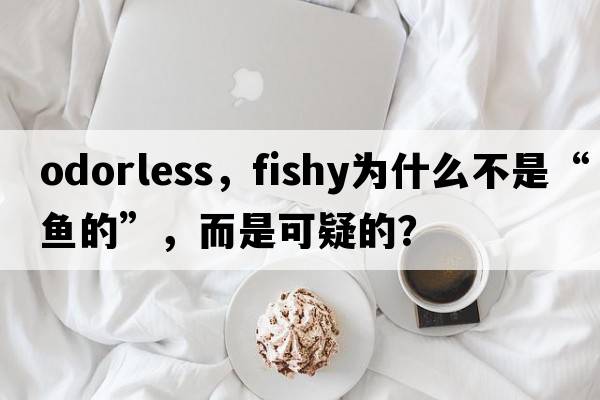odorless，fishy為什么不是“魚(yú)的”，而是可疑的？