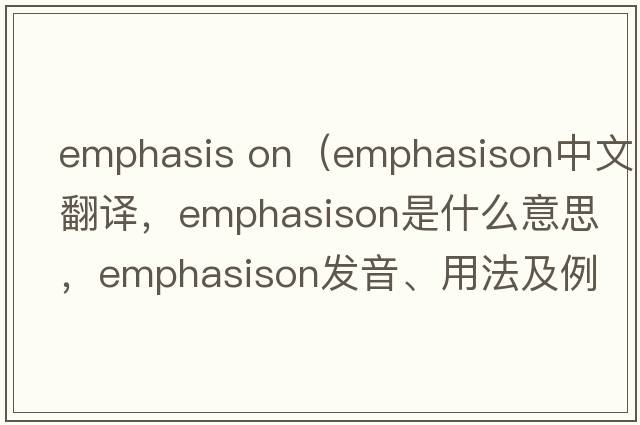 emphasis on（emphasison中文翻譯，emphasison是什么意思，emphasison發(fā)音、用法及例句）