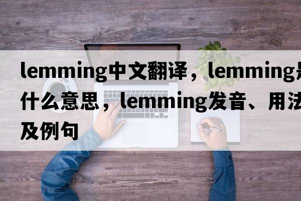 lemming中文翻譯，lemming是什么意思，lemming發(fā)音、用法及例句