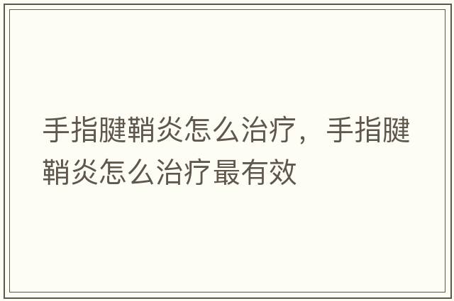 手指腱鞘炎怎么治療，手指腱鞘炎怎么治療最有效