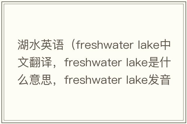 湖水英語(yǔ)（freshwater lake中文翻譯，freshwater lake是什么意思，freshwater lake發(fā)音、用法及例句）
