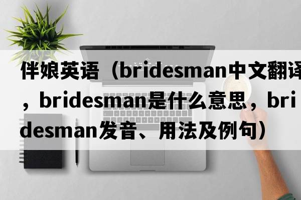 伴娘英語(yǔ)（bridesman中文翻譯，bridesman是什么意思，bridesman發(fā)音、用法及例句）