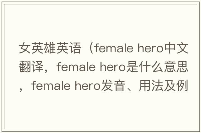 女英雄英語(yǔ)（female hero中文翻譯，female hero是什么意思，female hero發(fā)音、用法及例句）