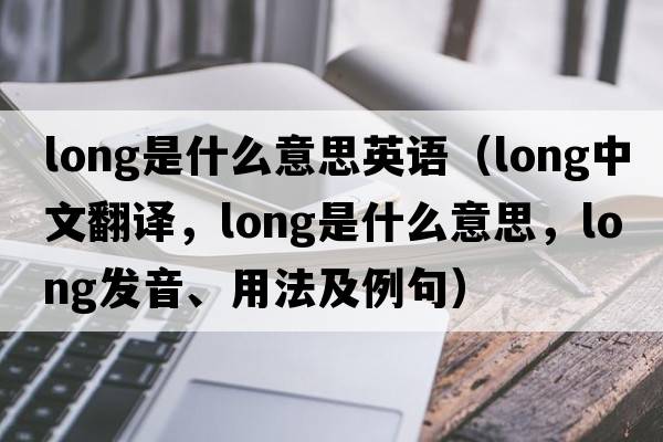 long是什么意思英語(yǔ)（long中文翻譯，long是什么意思，long發(fā)音、用法及例句）