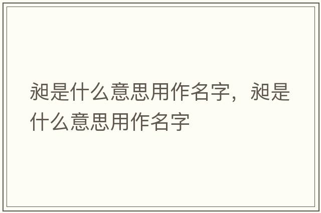 昶是什么意思用作名字，昶是什么意思用作名字