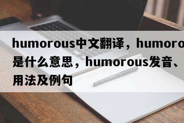 humorous中文翻譯，humorous是什么意思，humorous發(fā)音、用法及例句