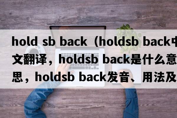 hold sb back（holdsb back中文翻譯，holdsb back是什么意思，holdsb back發(fā)音、用法及例句）