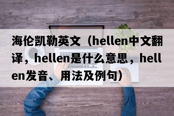海倫凱勒英文（hellen中文翻譯，hellen是什么意思，hellen發(fā)音、用法及例句）