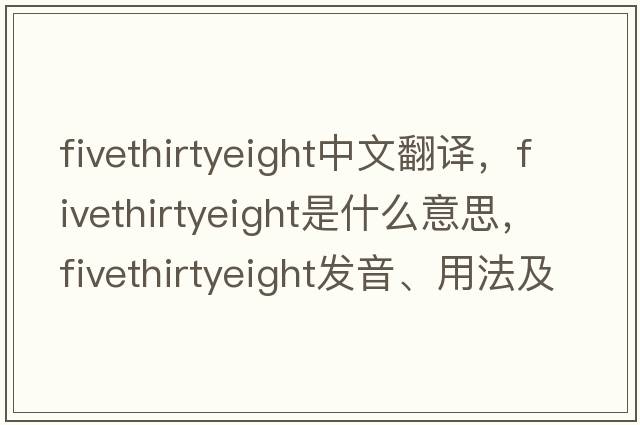 fivethirtyeight中文翻譯，fivethirtyeight是什么意思，fivethirtyeight發(fā)音、用法及例句