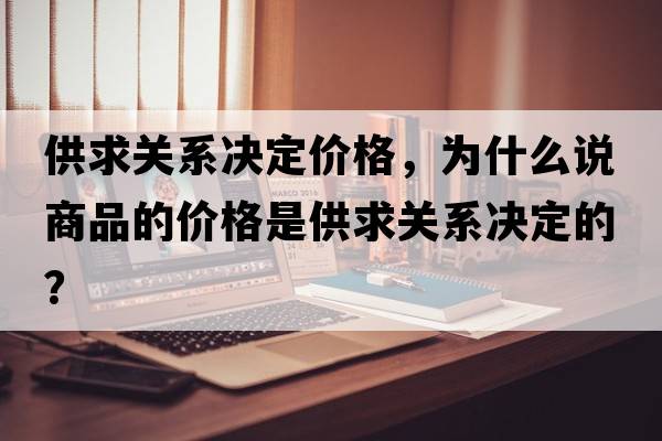 供求關(guān)系決定價(jià)格，為什么說(shuō)商品的價(jià)格是供求關(guān)系決定的？