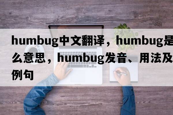 humbug中文翻譯，humbug是什么意思，humbug發(fā)音、用法及例句