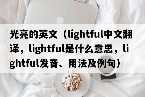 光亮的英文（lightful中文翻譯，lightful是什么意思，lightful發(fā)音、用法及例句）