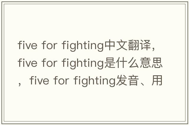 five for fighting中文翻譯，five for fighting是什么意思，five for fighting發(fā)音、用法及例句
