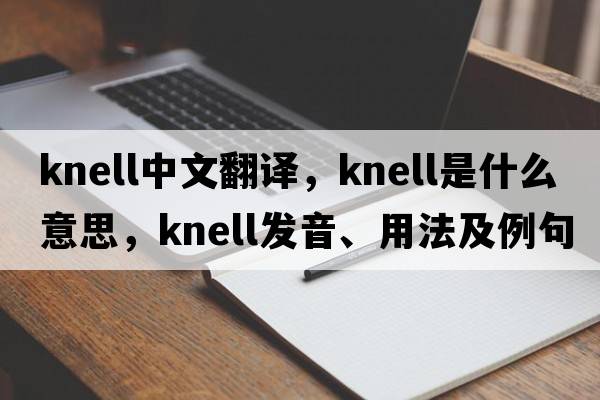 knell中文翻譯，knell是什么意思，knell發(fā)音、用法及例句