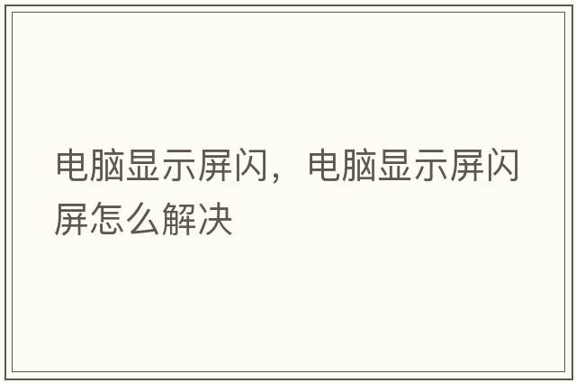 電腦顯示屏閃，電腦顯示屏閃屏怎么解決