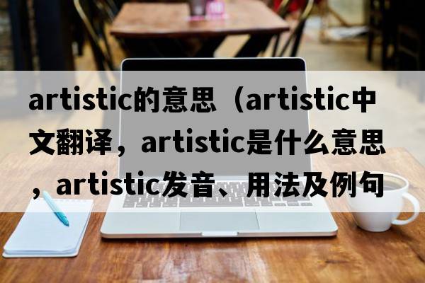 artistic的意思（artistic中文翻譯，artistic是什么意思，artistic發(fā)音、用法及例句）