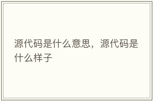源代碼是什么意思，源代碼是什么樣子