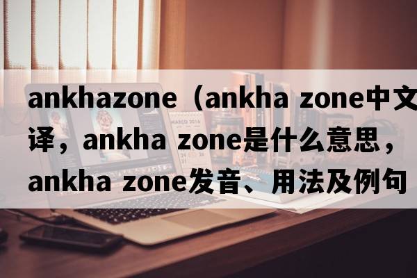 ankhazone（ankha zone中文翻譯，ankha zone是什么意思，ankha zone發(fā)音、用法及例句）