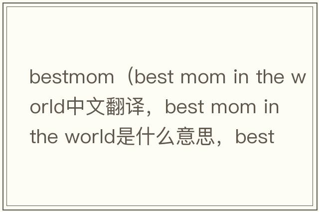 bestmom（best mom in the world中文翻譯，best mom in the world是什么意思，best mom in the world發(fā)音、用法及例句）