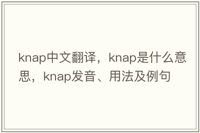 knap中文翻譯，knap是什么意思，knap發(fā)音、用法及例句