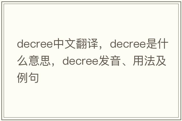 decree中文翻譯，decree是什么意思，decree發(fā)音、用法及例句
