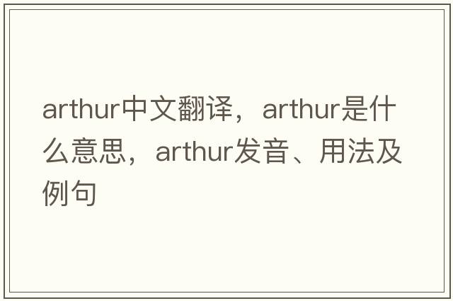 arthur中文翻譯，arthur是什么意思，arthur發(fā)音、用法及例句