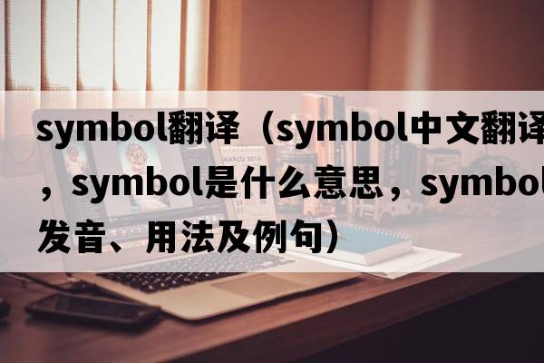 symbol翻譯（symbol中文翻譯，symbol是什么意思，symbol發(fā)音、用法及例句）