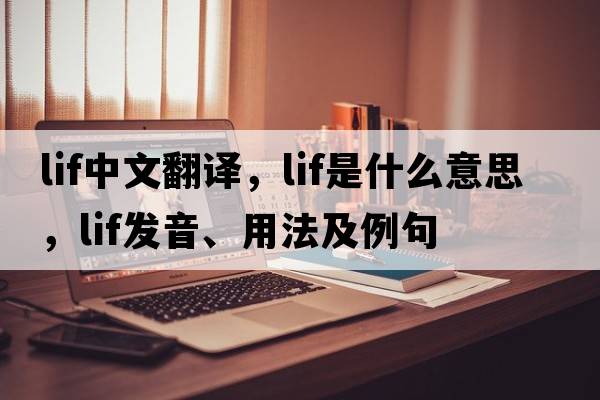 LIF中文翻譯，LIF是什么意思，LIF發(fā)音、用法及例句