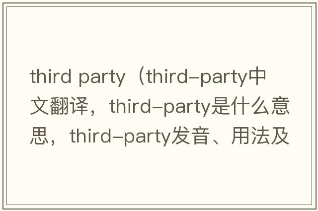 third party（third-party中文翻譯，third-party是什么意思，third-party發(fā)音、用法及例句）