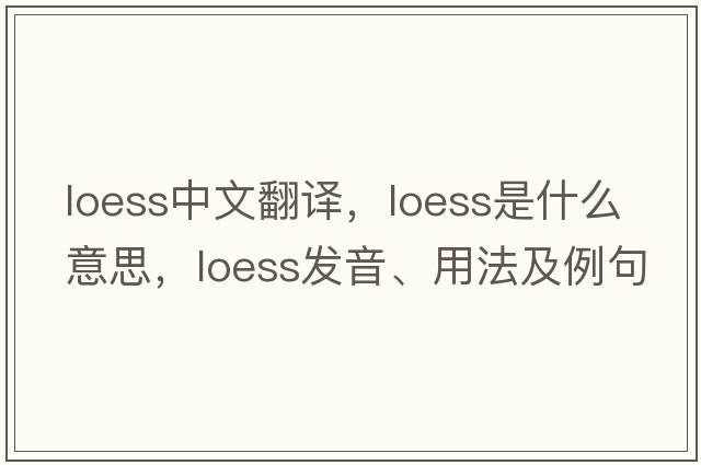 loess中文翻譯，loess是什么意思，loess發(fā)音、用法及例句
