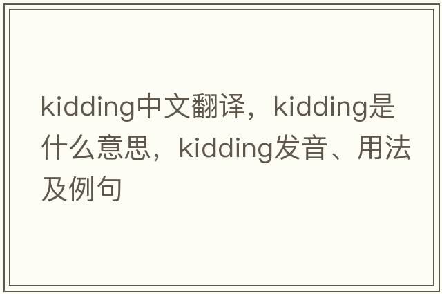 kidding中文翻譯，kidding是什么意思，kidding發(fā)音、用法及例句