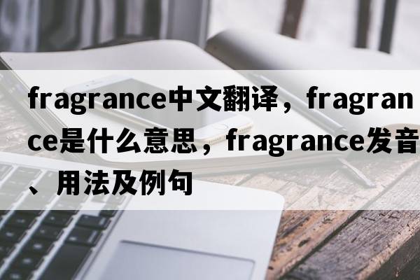 fragrance中文翻譯，fragrance是什么意思，fragrance發(fā)音、用法及例句