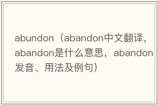 abundon（abandon中文翻譯，abandon是什么意思，abandon發(fā)音、用法及例句）