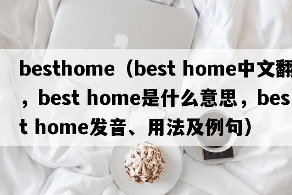 besthome（best home中文翻譯，best home是什么意思，best home發(fā)音、用法及例句）