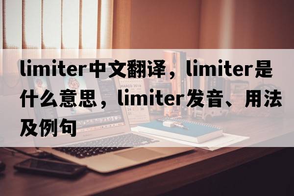 limiter中文翻譯，limiter是什么意思，limiter發(fā)音、用法及例句