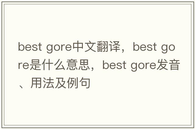 best gore中文翻譯，best gore是什么意思，best gore發(fā)音、用法及例句